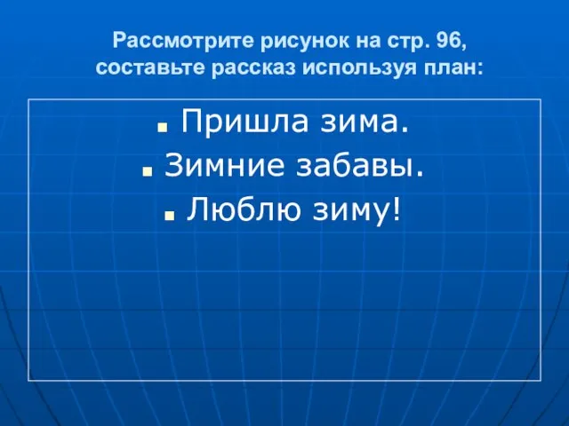 Рассмотрите рисунок на стр. 96, составьте рассказ используя план: Пришла зима. Зимние забавы. Люблю зиму!