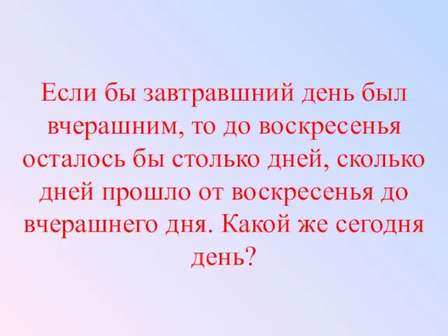 Если бы завтравшний день был вчерашним, то до воскресенья осталось бы столько