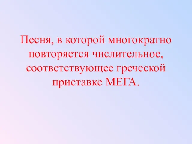 Песня, в которой многократно повторяется числительное, соответствующее греческой приставке МЕГА.