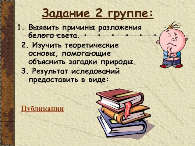 Задание 2 группе: Выявить причины разложения белого света. 2. Изучить теоретические основы,