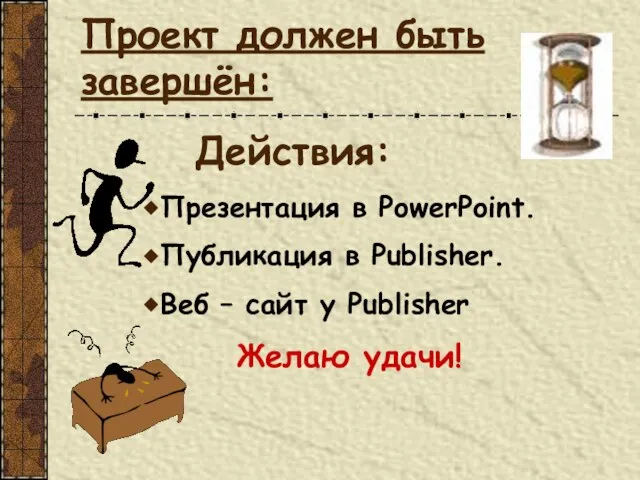 Проект должен быть завершён: Действия: Презентация в PowerPoint. Публикация в Publisher. Веб