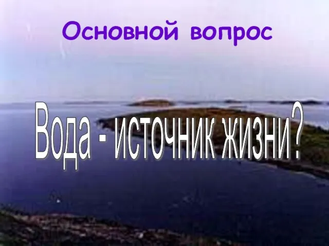 Основной вопрос Вода - источник жизни?