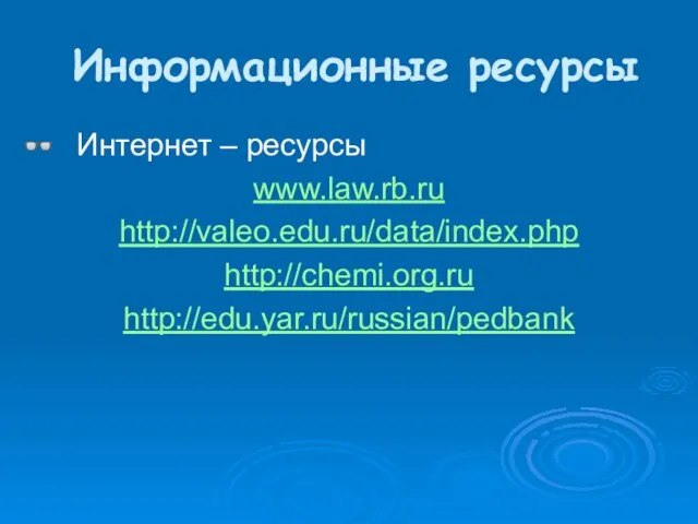 Информационные ресурсы Интернет – ресурсы www.law.rb.ru http://valeo.edu.ru/data/index.php http://chemi.org.ru http://edu.yar.ru/russian/pedbank