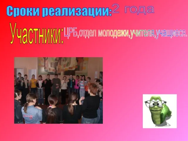 Сроки реализации: 2 года Участники: ЦРБ,отдел молодежи,учителя,учащиеся.