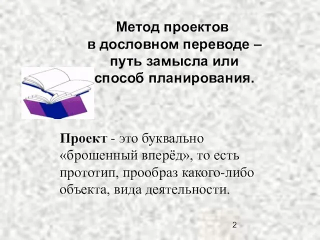 Метод проектов в дословном переводе – путь замысла или способ планирования. Проект