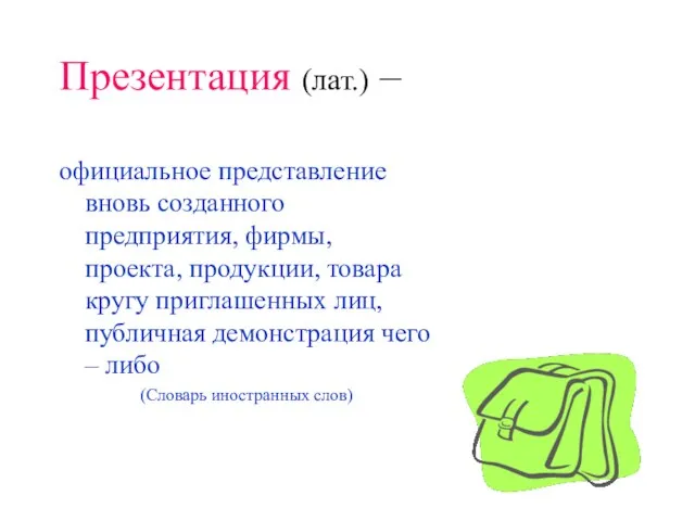 Презентация (лат.) – официальное представление вновь созданного предприятия, фирмы, проекта, продукции, товара