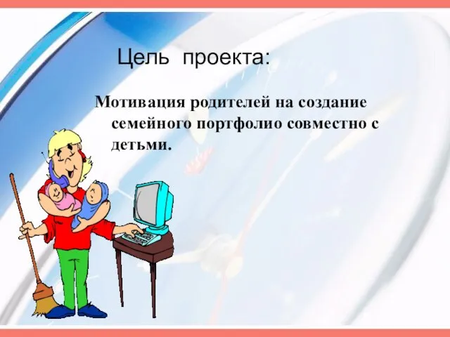 Цель проекта: Мотивация родителей на создание семейного портфолио совместно с детьми.