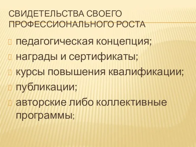 СВИДЕТЕЛЬСТВА СВОЕГО ПРОФЕССИОНАЛЬНОГО РОСТА педагогическая концепция; награды и сертификаты; курсы повышения квалификации;