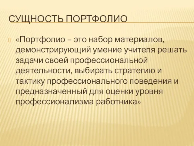 СУЩНОСТЬ ПОРТФОЛИО «Портфолио – это набор материалов, демонстрирующий умение учителя решать задачи