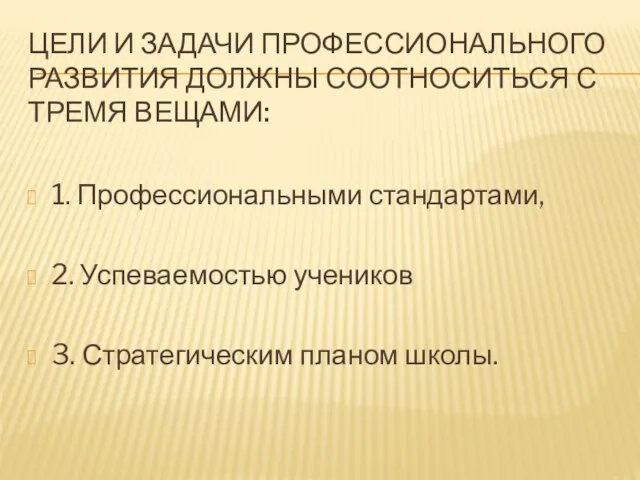 ЦЕЛИ И ЗАДАЧИ ПРОФЕССИОНАЛЬНОГО РАЗВИТИЯ ДОЛЖНЫ СООТНОСИТЬСЯ С ТРЕМЯ ВЕЩАМИ: 1. Профессиональными