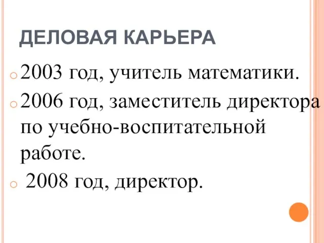 ДЕЛОВАЯ КАРЬЕРА 2003 год, учитель математики. 2006 год, заместитель директора по учебно-воспитательной работе. 2008 год, директор.