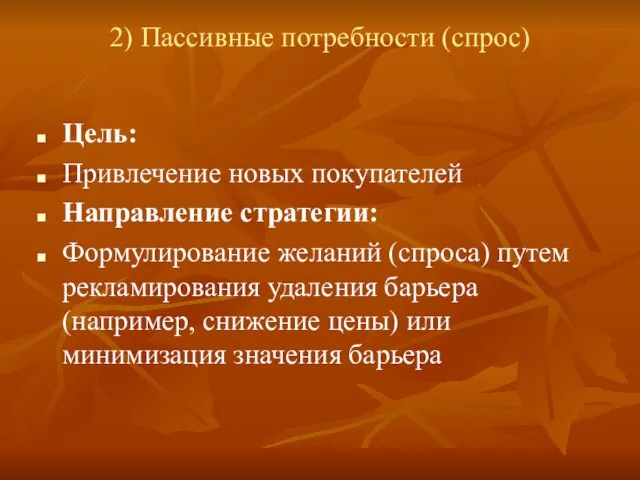 2) Пассивные потребности (спрос) Цель: Привлечение новых покупателей Направление стратегии: Формулирование желаний