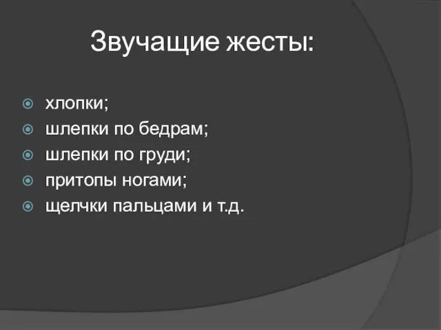 Звучащие жесты: хлопки; шлепки по бедрам; шлепки по груди; притопы ногами; щелчки пальцами и т.д.