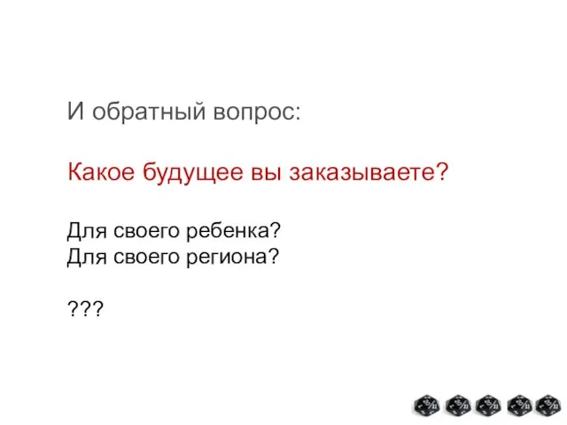 И обратный вопрос: Какое будущее вы заказываете? Для своего ребенка? Для своего региона? ???