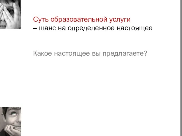 Суть образовательной услуги – шанс на определенное настоящее Какое настоящее вы предлагаете?