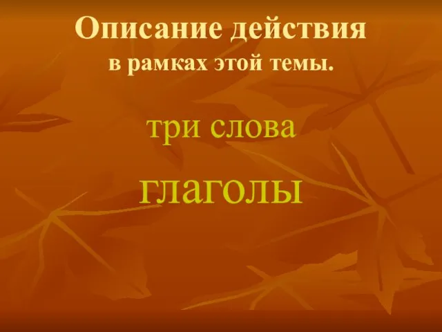 Описание действия в рамках этой темы. три слова глаголы