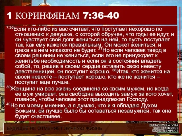 БУДУЩЕЕ НЕ ОТМЕНЯЕТ ЛИЧНУЮ ЖИЗНЬ 1 КОРИНФЯНАМ 7:36-40 7:36Если кто-либо из вас