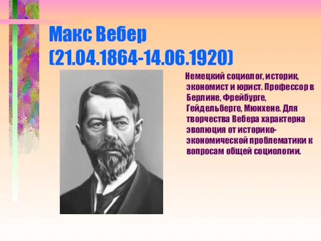 Макс Вебер (21.04.1864-14.06.1920) Немецкий социолог, историк, экономист и юрист. Профессор в Берлине,