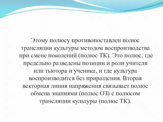 Этому полюсу противопоставлен полюс трансляции культуры методом воспроизводства при смене поколений (полюс