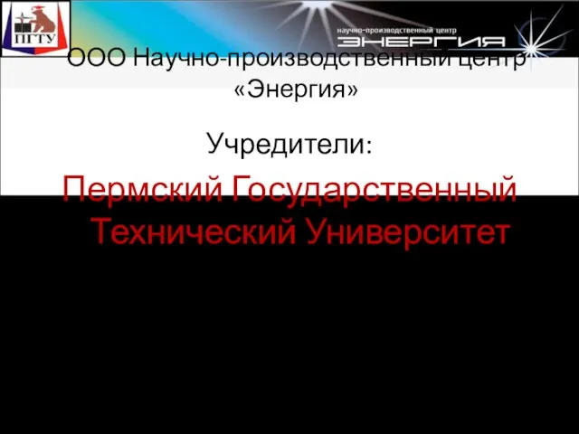 ООО Научно-производственный центр «Энергия» Учредители: Пермский Государственный Технический Университет Членство в СРО: Некоммерческое партнерство «Западный Урал»