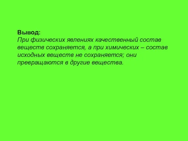 Вывод: При физических явлениях качественный состав веществ сохраняется, а при химических –