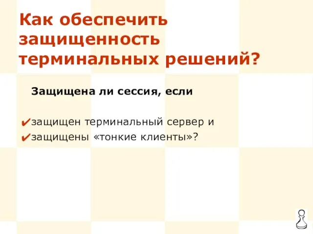 Как обеспечить защищенность терминальных решений? Защищена ли сессия, если защищен терминальный сервер и защищены «тонкие клиенты»?