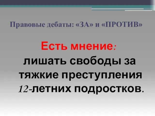 Правовые дебаты: «ЗА» и «ПРОТИВ» Есть мнение: лишать свободы за тяжкие преступления 12-летних подростков.