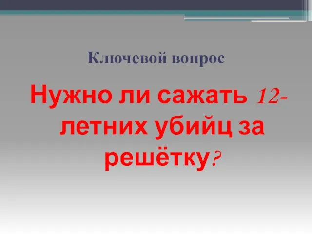 Ключевой вопрос Нужно ли сажать 12-летних убийц за решётку?