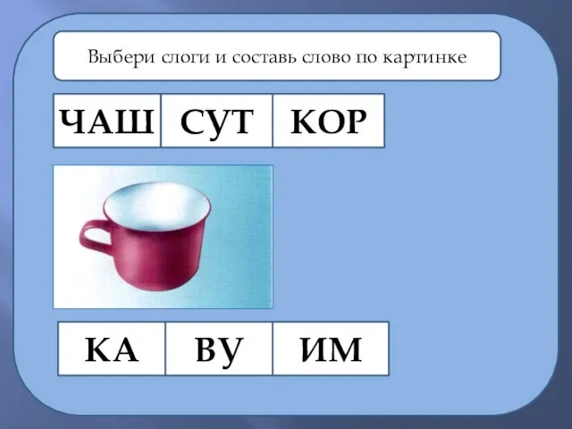 ЧАШ СУТ КОР КА ВУ ИМ Выбери слоги и составь слово по картинке