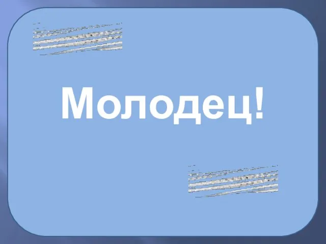 Молодец!