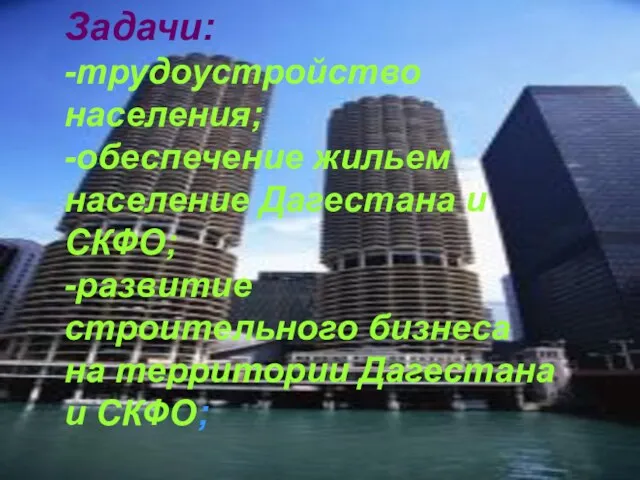 Задачи: -трудоустройство населения; -обеспечение жильем население Дагестана и СКФО; -развитие строительного бизнеса