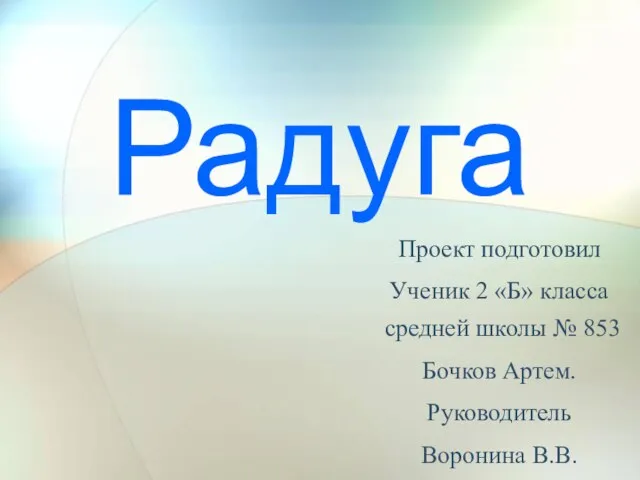 Радуга Проект подготовил Ученик 2 «Б» класса средней школы № 853 Бочков Артем. Руководитель Воронина В.В.