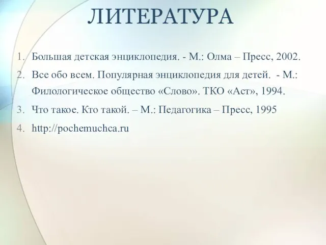 ЛИТЕРАТУРА Большая детская энциклопедия. - М.: Олма – Пресс, 2002. Все обо