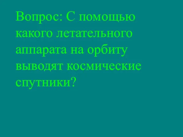 Вопрос: С помощью какого летательного аппарата на орбиту выводят космические спутники?