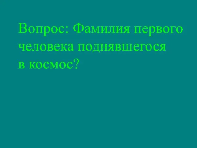 Вопрос: Фамилия первого человека поднявшегося в космос?