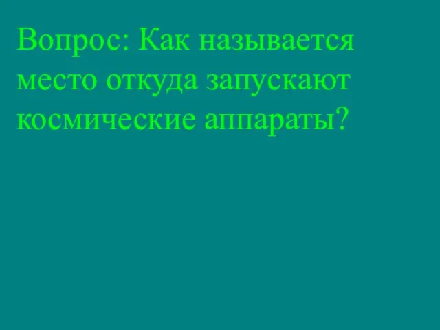 Вопрос: Как называется место откуда запускают космические аппараты?