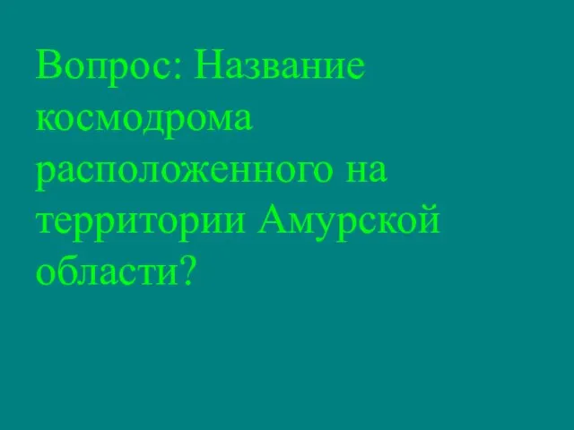 Вопрос: Название космодрома расположенного на территории Амурской области?