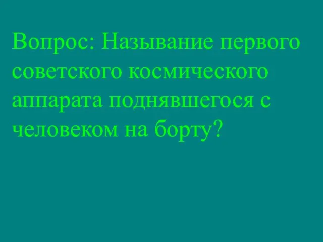 Вопрос: Называние первого советского космического аппарата поднявшегося с человеком на борту?