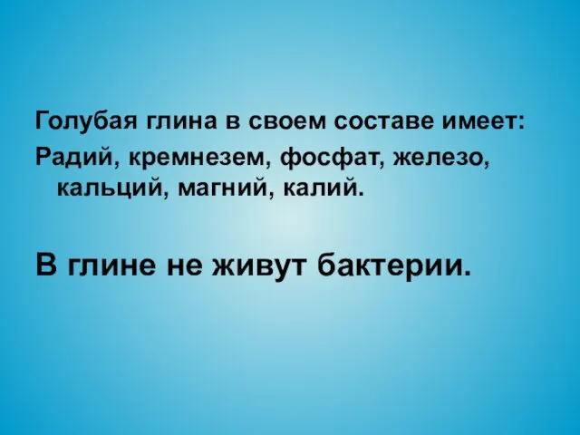 Голубая глина в своем составе имеет: Радий, кремнезем, фосфат, железо, кальций, магний,