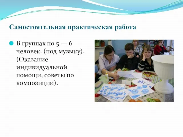 Самостоятельная практическая работа В группах по 5 — 6 человек. (под музыку).