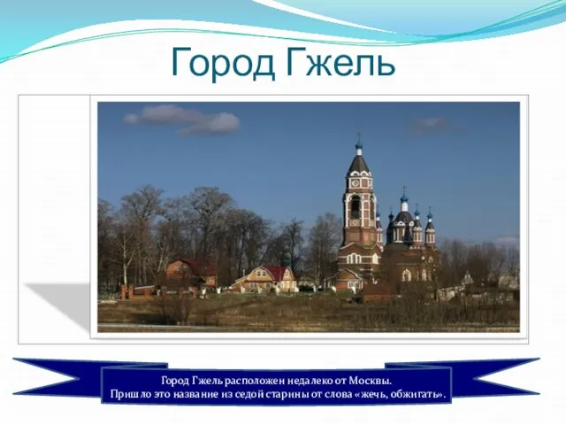 Город Гжель расположен недалеко от Москвы. Пришло это название из седой старины