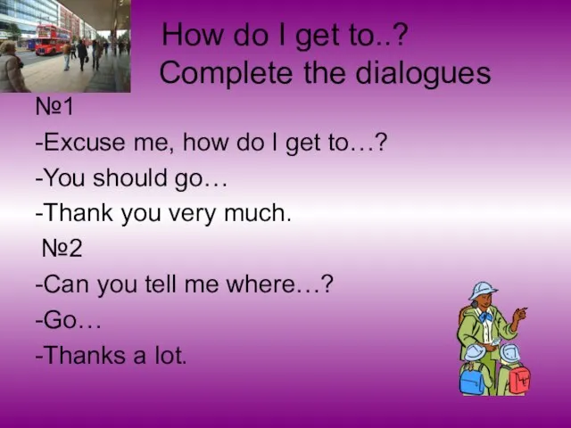 How do I get to..? Complete the dialogues №1 -Excuse me, how