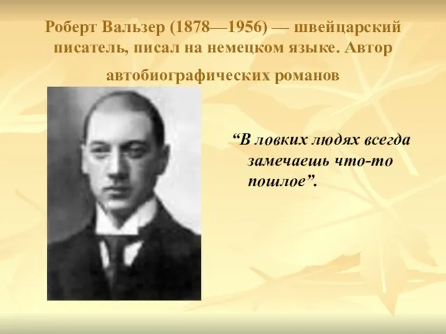 Роберт Вальзер (1878—1956) — швейцарский писатель, писал на немецком языке. Автор автобиографических