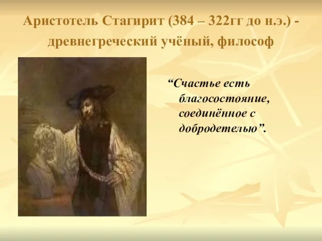 Аристотель Стагирит (384 – 322гг до н.э.) - древнегреческий учёный, философ “Счастье