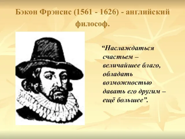 Бэкон Фрэнсис (1561 - 1626) - английский философ. “Наслаждаться счастьем – величайшее