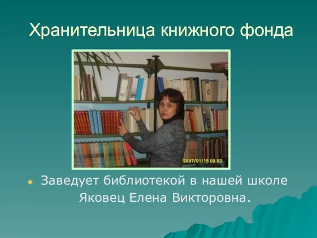 Хранительница книжного фонда Заведует библиотекой в нашей школе Яковец Елена Викторовна.