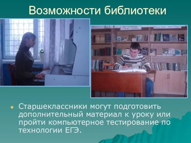 Возможности библиотеки Старшеклассники могут подготовить дополнительный материал к уроку или пройти компьютерное тестирование по технологии ЕГЭ.