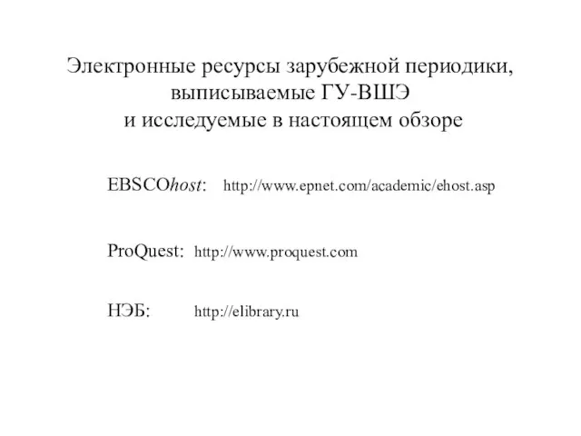 EBSCOhost: http://www.epnet.com/academic/ehost.asp ProQuest: http://www.proquest.com НЭБ: http://elibrary.ru Электронные ресурсы зарубежной периодики, выписываемые ГУ-ВШЭ