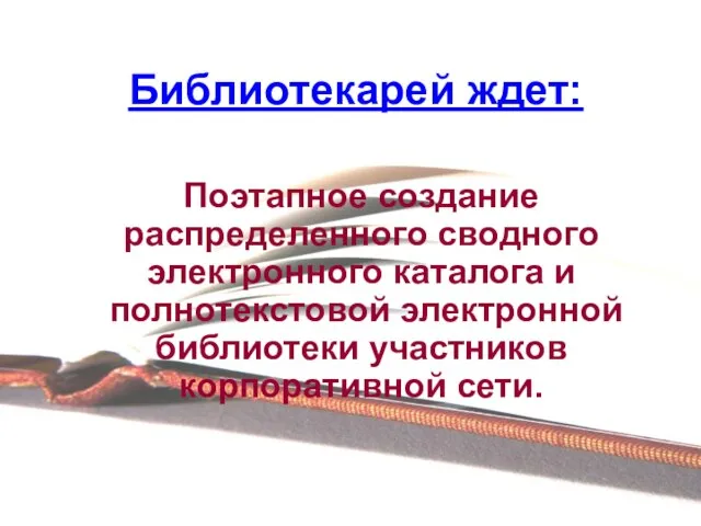 Библиотекарей ждет: Поэтапное создание распределенного сводного электронного каталога и полнотекстовой электронной библиотеки участников корпоративной сети.