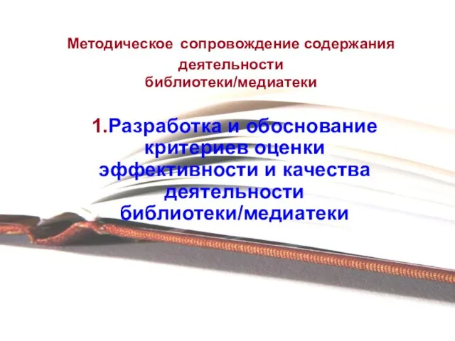 Методическое сопровождение содержания деятельности библиотеки/медиатеки 1.Разработка и обоснование критериев оценки эффективности и качества деятельности библиотеки/медиатеки